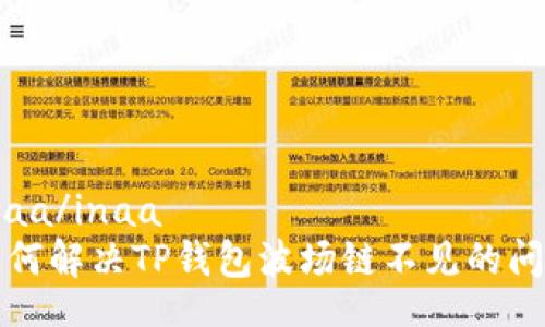 inaa/inaa  
如何解决TP钱包波场链不见的问题