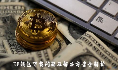   
TP钱包下载问题及解决方案全解析
