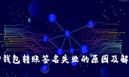 优质TP钱包转账签名失败的原因及解决方案