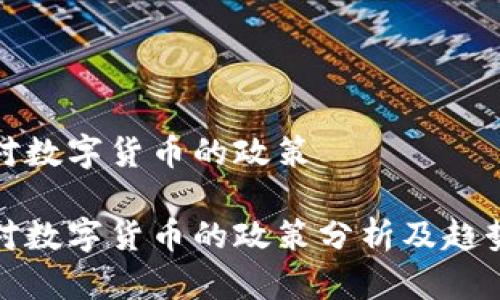 银行对数字货币的政策

银行对数字货币的政策分析及趋势展望