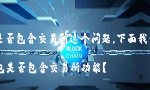 关于t p钱包是否包含交易所这个问题，下面我们将深入探讨。

### t p钱包是否包含交易所功能？